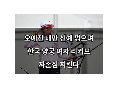 오예진 대만 신예 꺾으며 한국 양궁 여자 리커브 자존심 지킨다